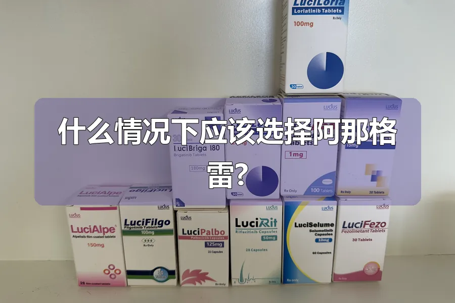 什么情况下应该选择阿那格雷?